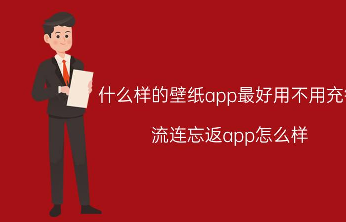 什么样的壁纸app最好用不用充钱 流连忘返app怎么样？